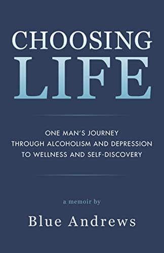 Choosing Life: One man’s journey through alcoholism and depression to wellness and self-discovery by Blue Andrews
