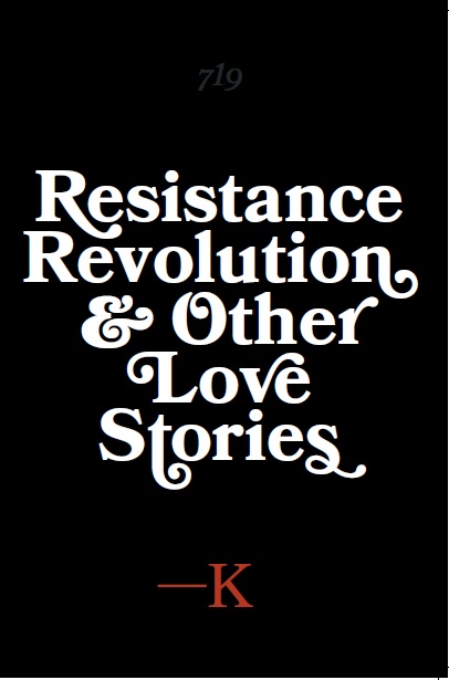 Resistance, Revolution and Other Love Stories by K