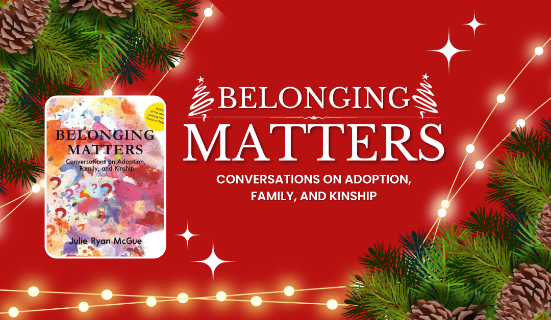 Belonging Matters: Conversations on Adoption, Family, and Kinship by Julie Ryan McGue